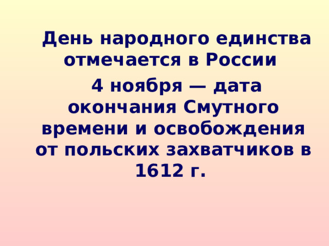  День народного единства отмечается в России  4 ноября — дата окончания Смутного времени и освобождения от польских захватчиков в 1612 г.   