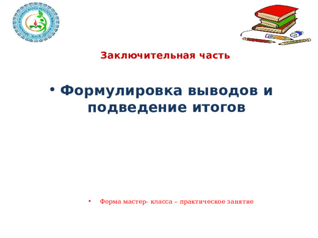 Заключительная часть Формулировка выводов и подведение итогов Форма мастер- класса – практическое занятие 