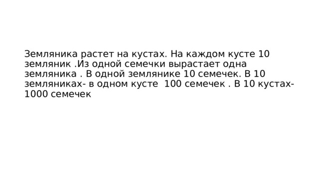 Земляника растет на кустах. На каждом кусте 10 земляник .Из одной семечки вырастает одна земляника . В одной землянике 10 семечек. В 10 земляниках- в одном кусте 100 семечек . В 10 кустах-1000 семечек 