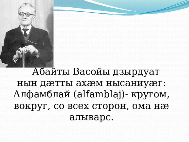  Абайты Васойы дзырдуат нын дӕтты ахӕм нысаниуӕг: Алфамблай (аlfamblaj)- кругом, вокруг, со всех сторон, ома нӕ алыварс. 