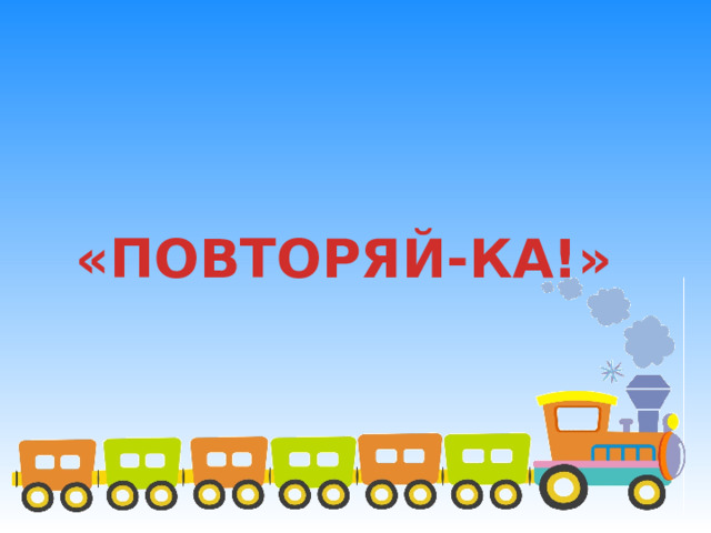 «ПОВТОРЯЙ-КА!» 