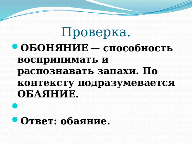 Проверка. ОБОНЯНИЕ — способность воспринимать и распознавать запахи. По контексту подразумевается ОБАЯНИЕ.   Ответ: обаяние. 
