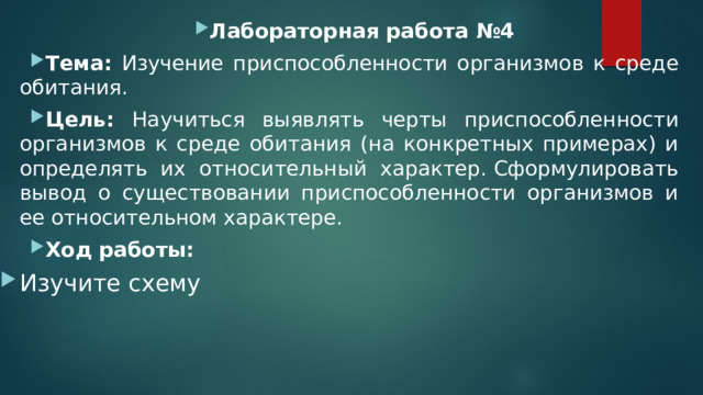 Лабораторная работа №4 Тема: Изучение приспособленности организмов к среде обитания.  Цель: Научиться выявлять черты приспособленности организмов к среде обитания (на конкретных примерах) и определять их относительный характер. Сформулировать вывод о существовании приспособленности организмов и ее относительном характере. Ход работы: Изучите схему 