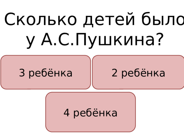 Сколько детей было у А.С.Пушкина? 3 ребёнка 2 ребёнка 4 ребёнка 