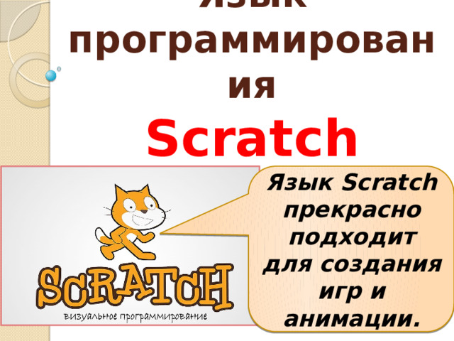 Язык программирования  Scratсh Язык Scratch прекрасно подходит для создания игр и анимации. 