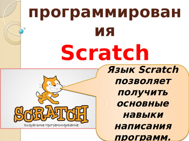 Язык программирования  Scratсh Язык Scratch позволяет получить основные навыки написания программ. 
