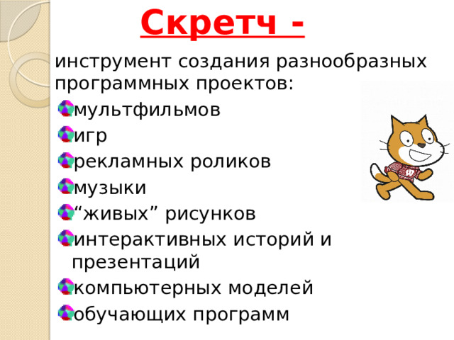 Скретч - инструмент создания разнообразных программных проектов: мультфильмов игр рекламных роликов музыки “ живых” рисунков интерактивных историй и презентаций компьютерных моделей обучающих программ 