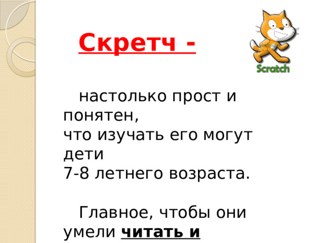 Скретч -  настолько прост и понятен, что изучать его могут дети 7-8 летнего возраста.  Главное, чтобы они умели читать и считать. 