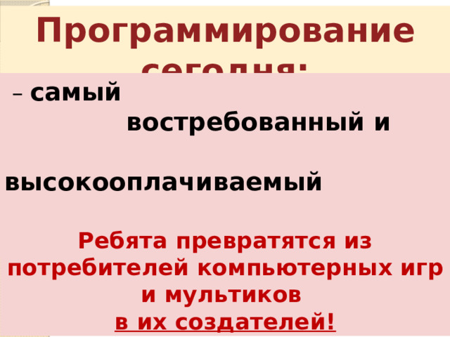 Программирование сегодня: – самый  востребованный и  высокооплачиваемый  навык XXI века. Ребята превратятся из потребителей компьютерных игр и мультиков в их создателей! 