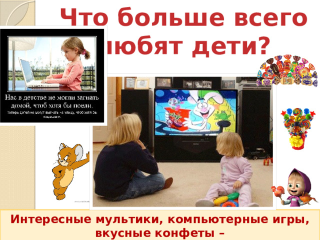 Что больше всего любят дети? Интересные мультики, компьютерные игры, вкусные конфеты –  не надоедают детям никогда! 