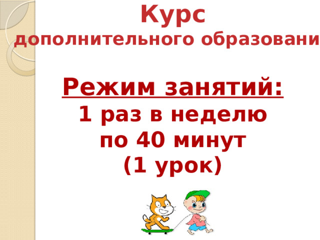 Курс дополнительного образования Режим занятий: 1 раз в неделю по 40 минут (1 урок)  