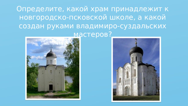 Определите, какой храм принадлежит к новгородско-псковской школе, а какой создан руками владимиро-суздальских мастеров? 