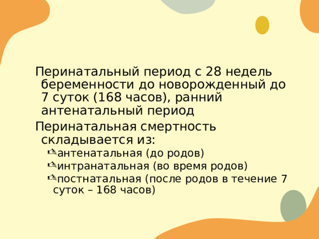 Перинатальный период с 28 недель беременности до новорожденный до 7 суток (168 часов), ранний антенатальный период Перинатальная смертность складывается из: антенатальная (до родов) интранатальная (во время родов) постнатальная (после родов в течение 7 суток – 168 часов) антенатальная (до родов) интранатальная (во время родов) постнатальная (после родов в течение 7 суток – 168 часов) 