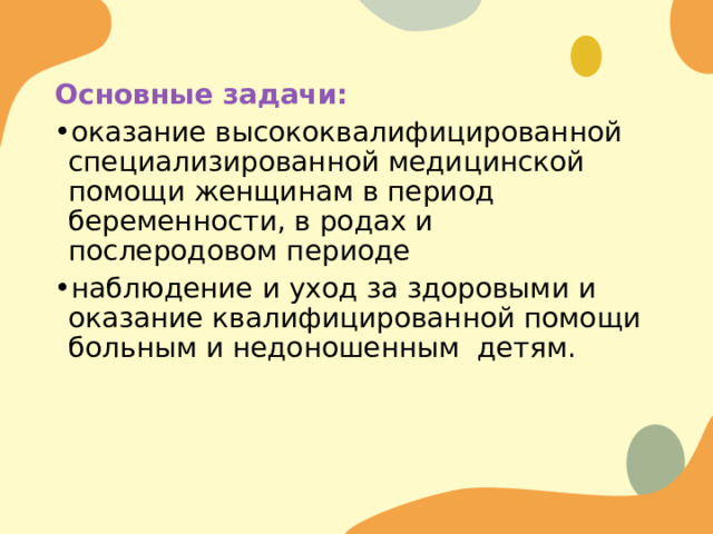 Основные задачи: оказание высококвалифицированной специализированной медицинской помощи женщинам в период беременности, в родах и послеродовом периоде наблюдение и уход за здоровыми и оказание квалифицированной помощи больным и недоношенным детям. 