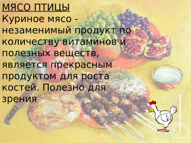 МЯСО ПТИЦЫ Куриное мясо - незаменимый продукт по количеству витаминов и полезных веществ, является прекрасным продуктом для роста костей. Полезно для зрения 