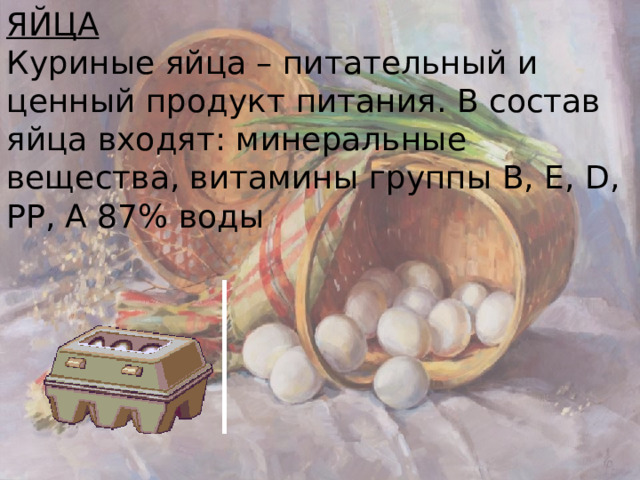 ЯЙЦА Куриные яйца – питательный и ценный продукт питания. В состав яйца входят: минеральные вещества, витамины группы В, Е, D, РР, А 87% воды 