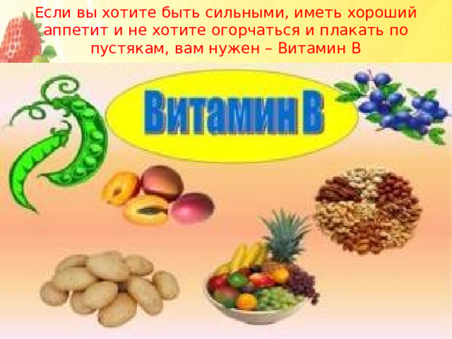 Если вы хотите быть сильными, иметь хороший аппетит и не хотите огорчаться и плакать по пустякам, вам нужен – Витамин В 