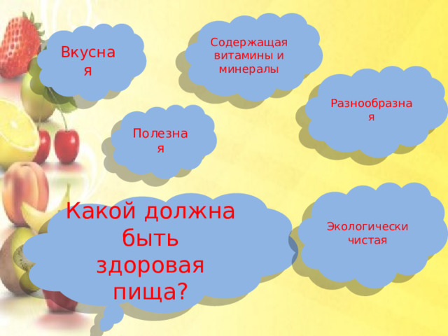 Содержащая витамины и минералы Вкусная Разнообразная Полезная Экологически чистая Какой должна быть здоровая пища? 