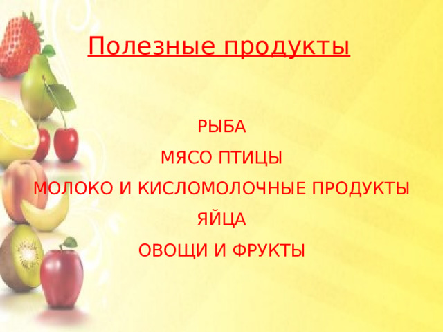 Полезные продукты РЫБА МЯСО ПТИЦЫ МОЛОКО И КИСЛОМОЛОЧНЫЕ ПРОДУКТЫ ЯЙЦА ОВОЩИ И ФРУКТЫ 