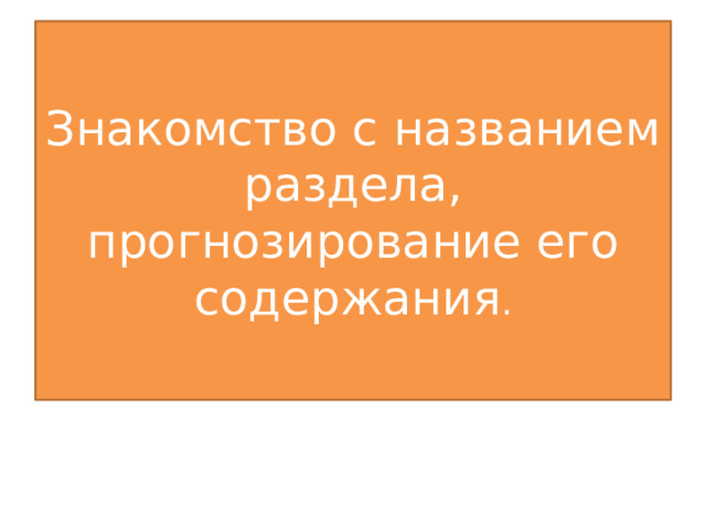 Знакомство с названием раздела, прогнозирование его содержания . 