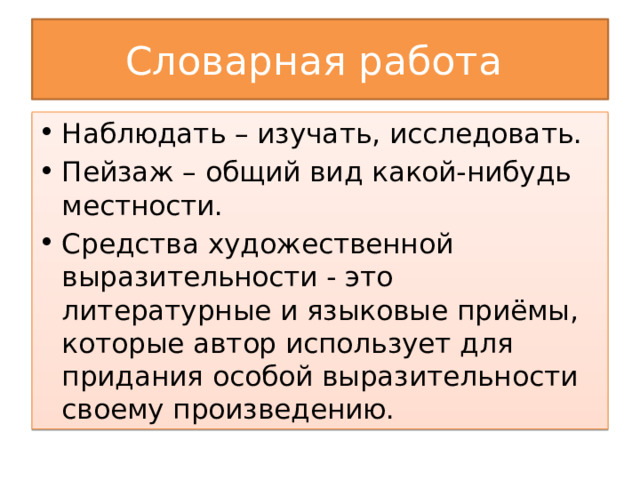 Словарная работа Наблюдать – изучать, исследовать. Пейзаж – общий вид какой-нибудь местности. Средства художественной выразительности - это литературные и языковые приёмы, которые автор использует для придания особой выразительности своему произведению. 