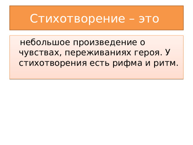 Стихотворение – это  небольшое произведение о чувствах, переживаниях героя. У стихотворения есть рифма и ритм. 