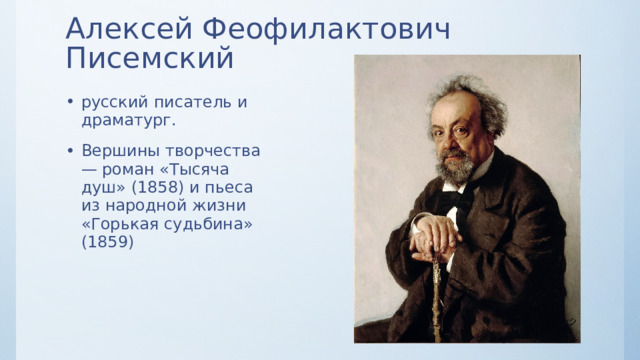 Алексей Феофилактович Писемский русский писатель и драматург. Вершины творчества — роман «Тысяча душ» (1858) и пьеса из народной жизни «Горькая судьбина» (1859) 