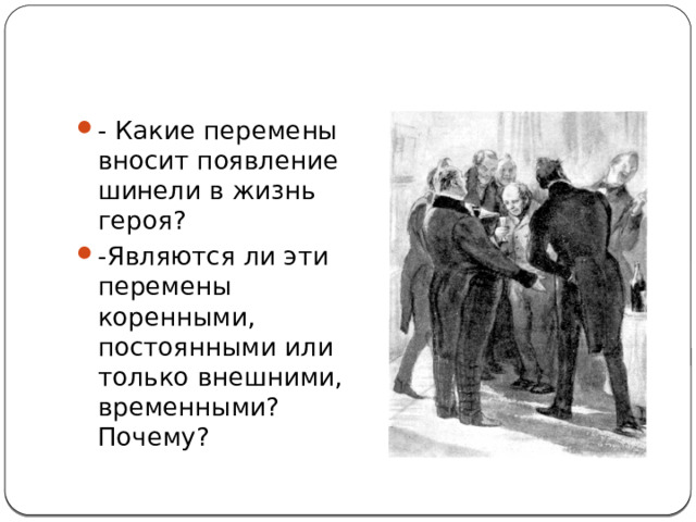 - Какие перемены вносит появление шинели в жизнь героя?  -Являются ли эти перемены коренными, постоянными или только внешними, временными? Почему? 