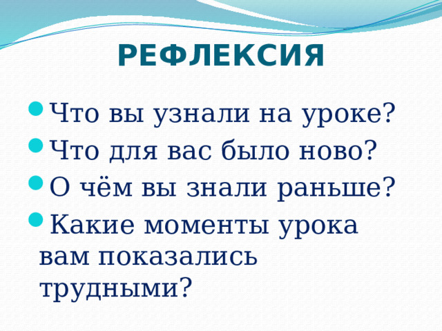 РЕФЛЕКСИЯ Что вы узнали на уроке? Что для вас было ново? О чём вы знали раньше? Какие моменты урока вам показались трудными? 