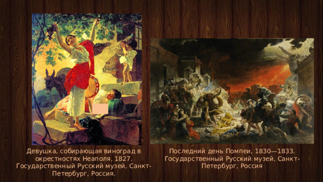 Девушка, собирающая виноград в окрестностях Неаполя, 1827. Государственный Русский музей, Санкт-Петербург, Россия. Последний день Помпеи, 1830—1833. Государственный Русский музей, Санкт-Петербург, Россия 