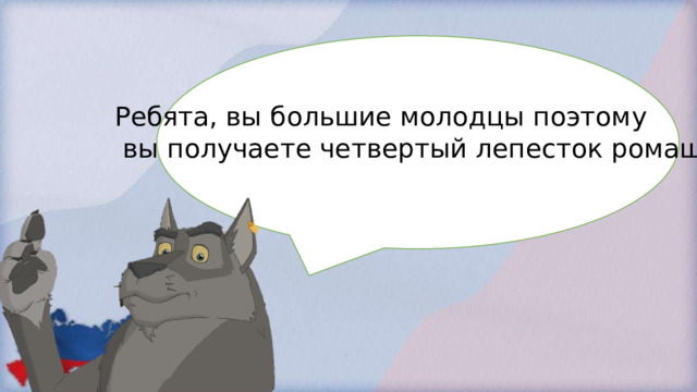 Ребята, вы большие молодцы поэтому  вы получаете четвертый лепесток ромашки. 