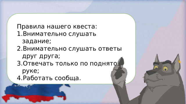 Правила нашего квеста: Внимательно слушать задание; Внимательно слушать ответы друг друга; Отвечать только по поднятой руке; Работать сообща. 
