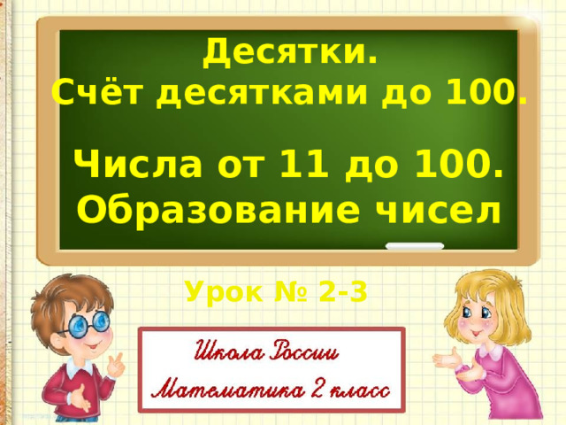 Десятки. Счёт десятками до 100. Числа от 11 до 100. Образование чисел  Урок № 2-3 