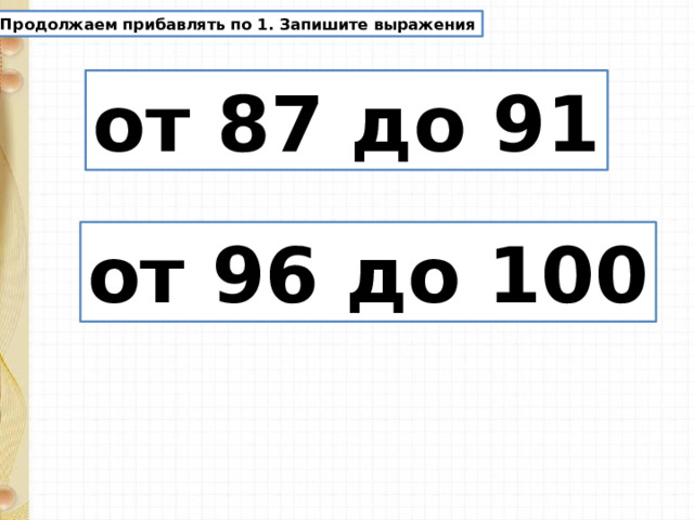 Продолжаем прибавлять по 1. Запишите выражения от 87 до 91 от 96 до 100 