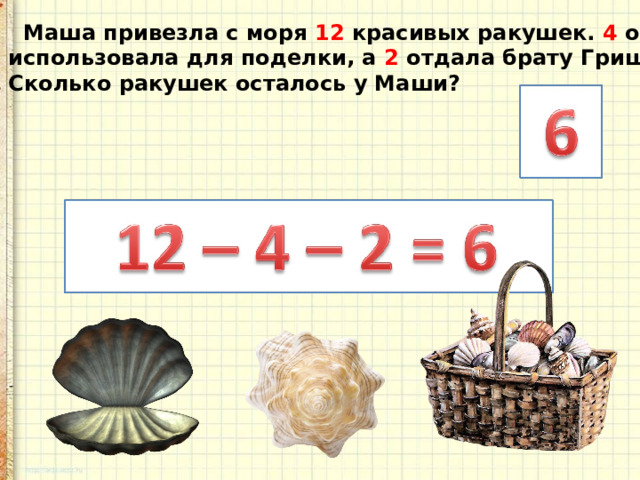  Маша привезла с моря 12 красивых ракушек. 4 она использовала для поделки, а 2 отдала брату Грише. Сколько ракушек осталось у Маши? 