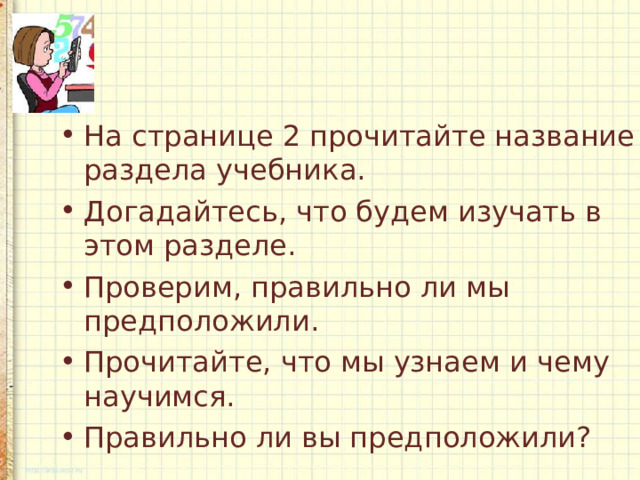 На странице 2 прочитайте название раздела учебника. Догадайтесь, что будем изучать в этом разделе. Проверим, правильно ли мы предположили. Прочитайте, что мы узнаем и чему научимся. Правильно ли вы предположили? 