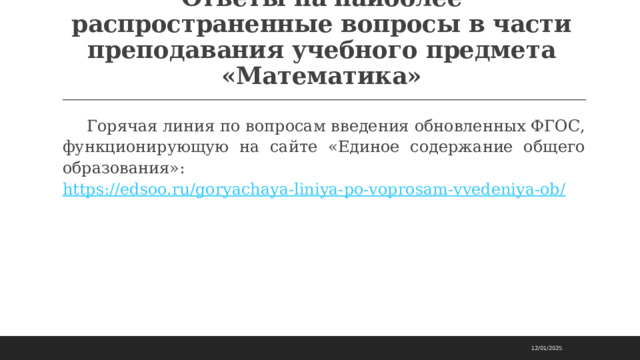 Ответы на наиболее распространенные вопросы в части преподавания учебного предмета «Математика»   Горячая линия по вопросам введения обновленных ФГОС, функционирующую на сайте «Единое содержание общего образования»: https://edsoo.ru/goryachaya-liniya-po-voprosam-vvedeniya-ob/  12/01/2025 