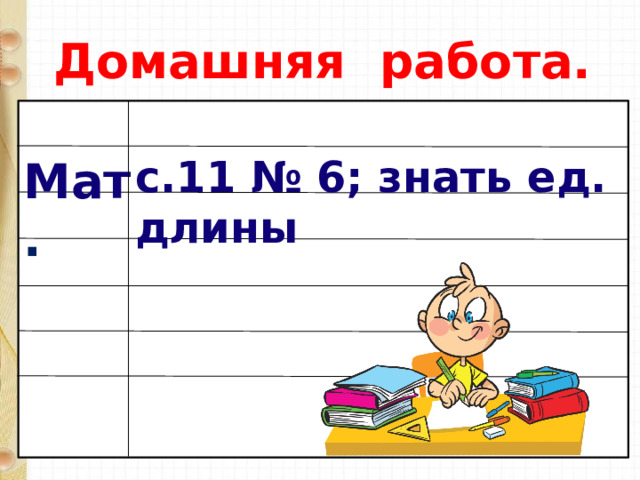 Домашняя работа. с.11 № 6; знать ед. длины Мат . 