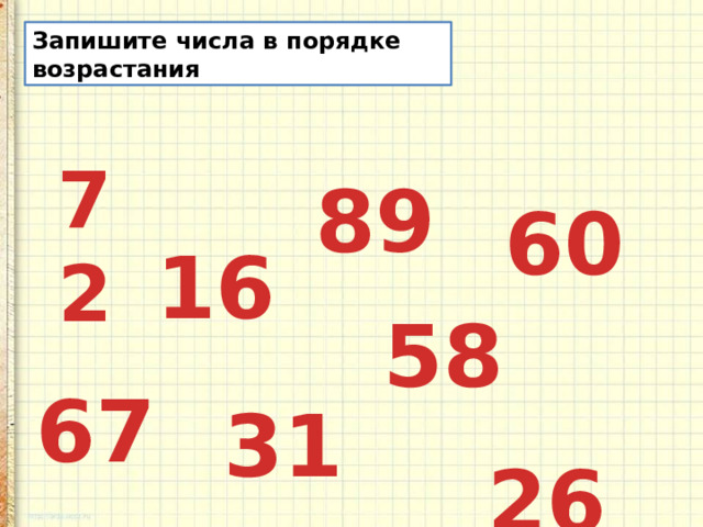 Запишите числа в порядке возрастания  72  89  60  16  58  67  31  26 