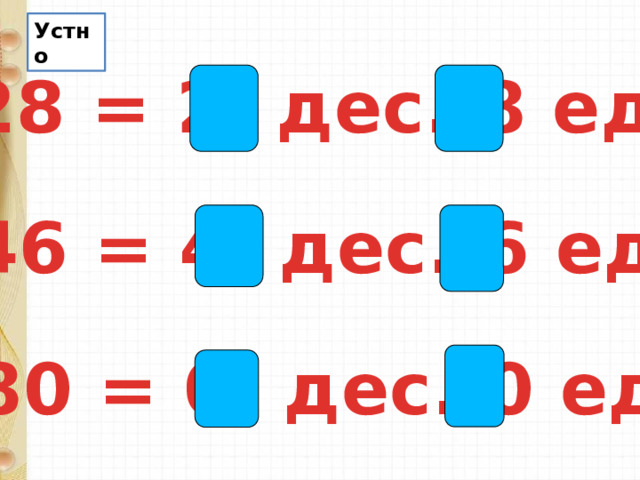 Устно 28 = 2 дес. 8 ед. 46 = 4 дес. 6 ед. 80 = 0 дес. 0 ед. 
