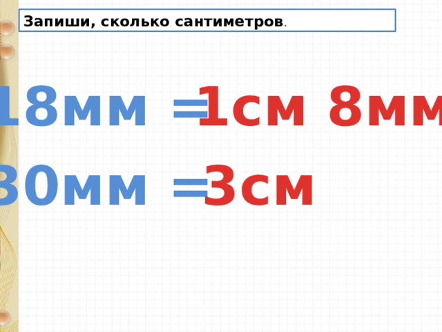 Запиши, сколько сантиметров . 1см 8мм 18мм = 30мм = 3см 