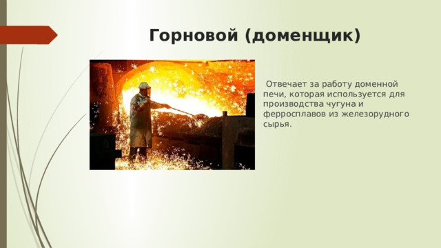 Горновой (доменщик)  Отвечает за работу доменной печи, которая используется для производства чугуна и ферросплавов из железорудного сырья. 