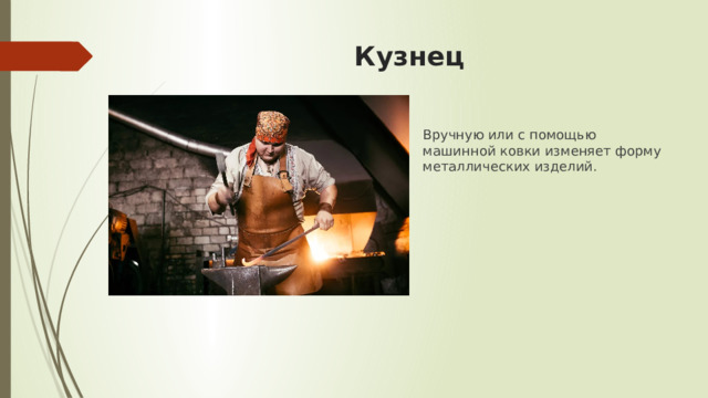 Кузнец Вручную или с помощью машинной ковки изменяет форму металлических изделий. 