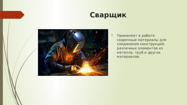Сварщик Применяет в работе сварочные материалы для соединения конструкций, различных элементов из металла, труб и других материалов. 