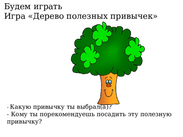 Будем играть Игра «Дерево полезных привычек» - Какую привычку ты выбрал(а)? - Кому ты порекомендуешь посадить эту полезную привычку? 