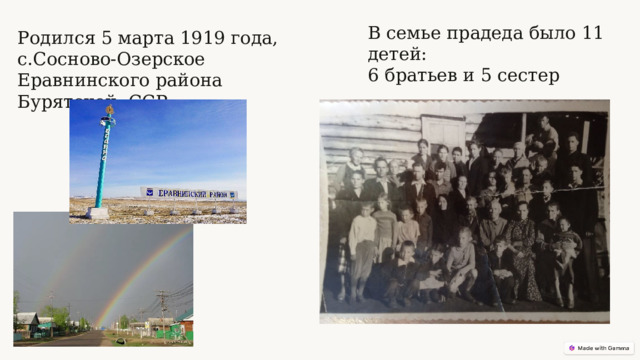 В семье прадеда было 11 детей: 6 братьев и 5 сестер Родился 5 марта 1919 года, с.Сосново-Озерское Еравнинского района Бурятской ССР.  