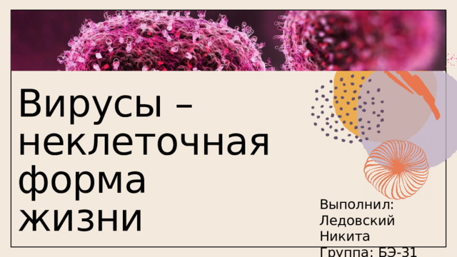 Вирусы – неклеточная форма жизни Выполнил: Ледовский Никита Группа: БЭ-31 1 