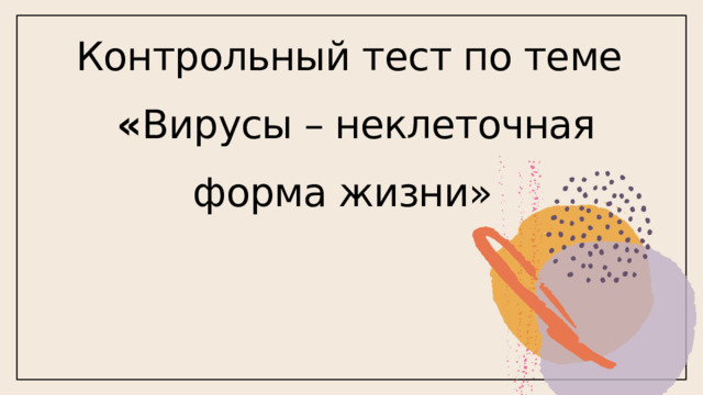 Контрольный тест по теме   « Вирусы – неклеточная форма жизни»  