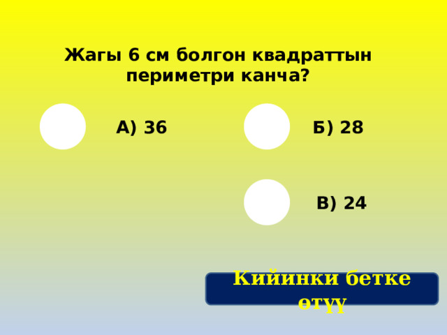 Жагы 6 см болгон квадраттын периметри канча? А) 36 Б) 28 В) 24 Кийинки бетке өтүү 