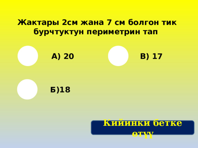 Жактары 2см жана 7 см болгон тик бурчтуктун периметрин тап А) 20 В) 17 Б)18 Кийинки бетке өтүү 